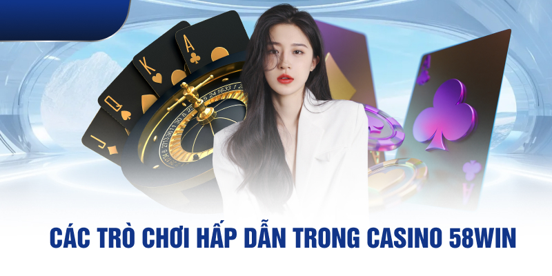 Các trò chơi hấp dẫn đa dạng trong Casino 58win