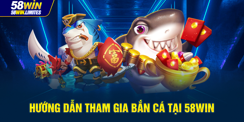 Hướng dẫn tham gia bắn cá tại 58WIN
