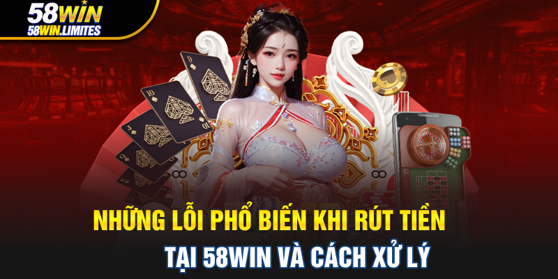 Những lỗi phổ biến khi rút tiền tại 58WIN và cách xử lý