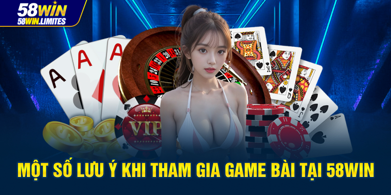 Một số lưu ý khi tham gia game bài tại 58WIN