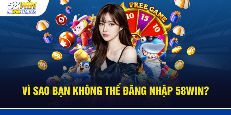 Lý do bạn không thể đăng nhập 58WIN?