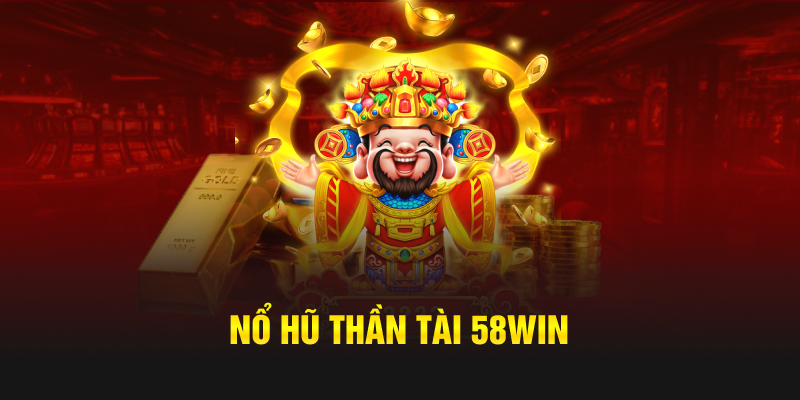 Nổ hũ Thần Tài 58WIN được người chơi yêu thích nhất