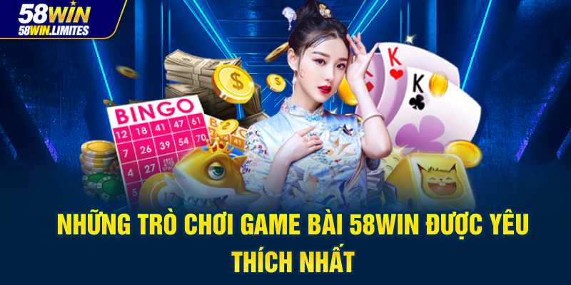 Những trò chơi game bài 58WIN được yêu thích nhất