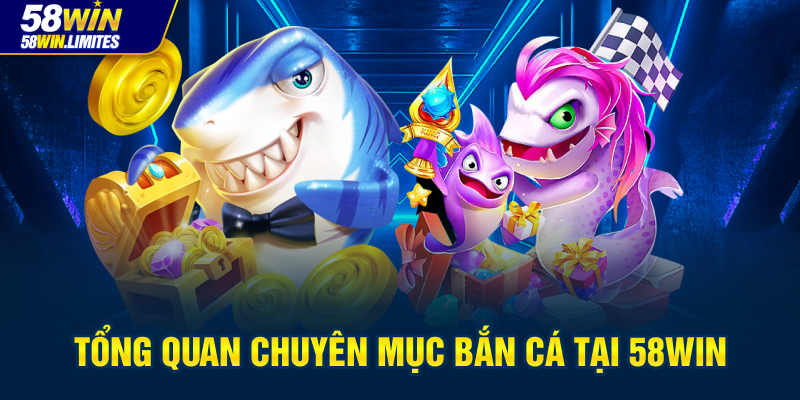 Tổng quan chuyên mục Bắn cá tại 58WIN