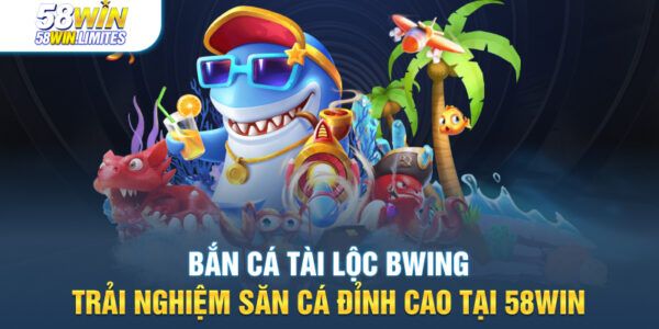 Bắn cá tài lộc Bwing – Trải nghiệm săn cá đỉnh cao tại 58win