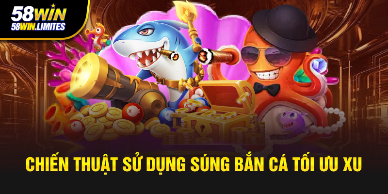 Chiến thuật sử dụng súng bắn cá tối ưu xu