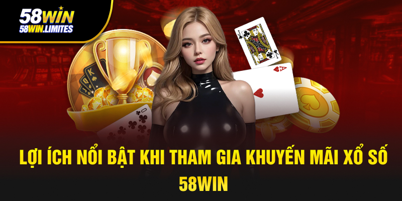 Lợi ích nổi bật khi tham gia khuyến mãi xổ số 58WIN