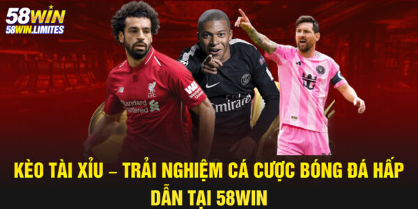 Kèo tài xỉu – Trải nghiệm cá cược bóng đá hấp dẫn tại 58WIN