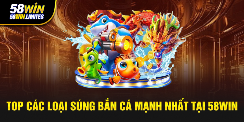 Top các loại súng bắn cá mạnh nhất tại 58WIN