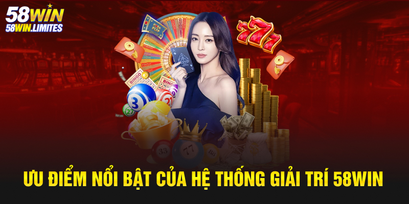 Ưu điểm nổi bật của hệ thống giải trí tại 58win